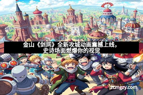 金山《剑网》全新攻城动画震撼上线，史诗场面燃爆你的视觉
